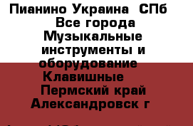 Пианино Украина. СПб. - Все города Музыкальные инструменты и оборудование » Клавишные   . Пермский край,Александровск г.